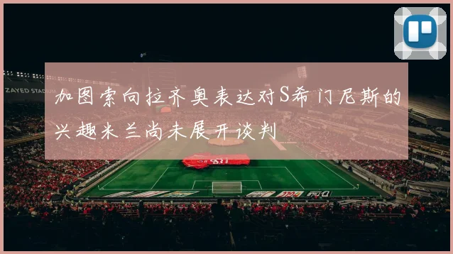加图索向拉齐奥表达对S希门尼斯的兴趣米兰尚未展开谈判