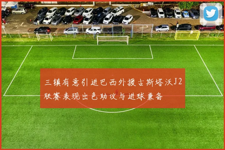 三镇有意引进巴西外援古斯塔沃J2联赛表现出色助攻与进球兼备