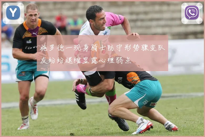 施罗德一现身骑士防守形势骤变队友纷纷退缩显露心理弱点