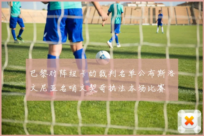巴黎对阵纽卡的裁判名单公布斯洛文尼亚名哨文契奇执法本场比赛
