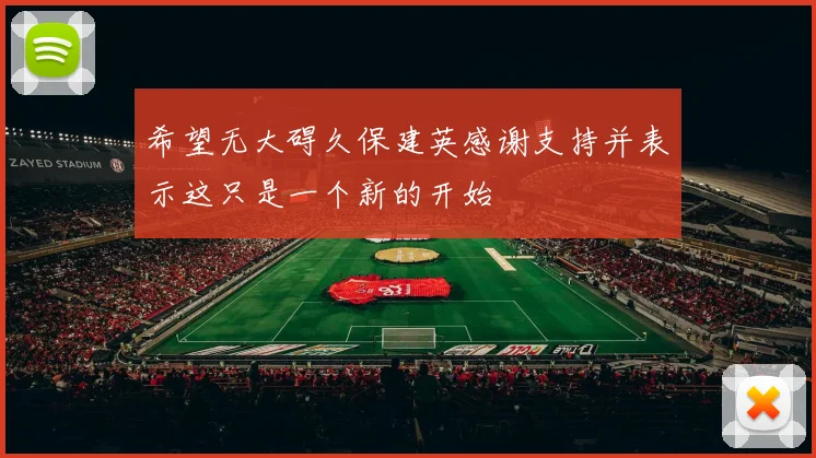 希望无大碍久保建英感谢支持并表示这只是一个新的开始