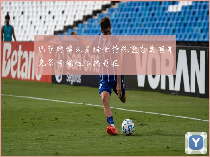 巴萨对雷米罗转会持观望态度明年免签可能性依然存在