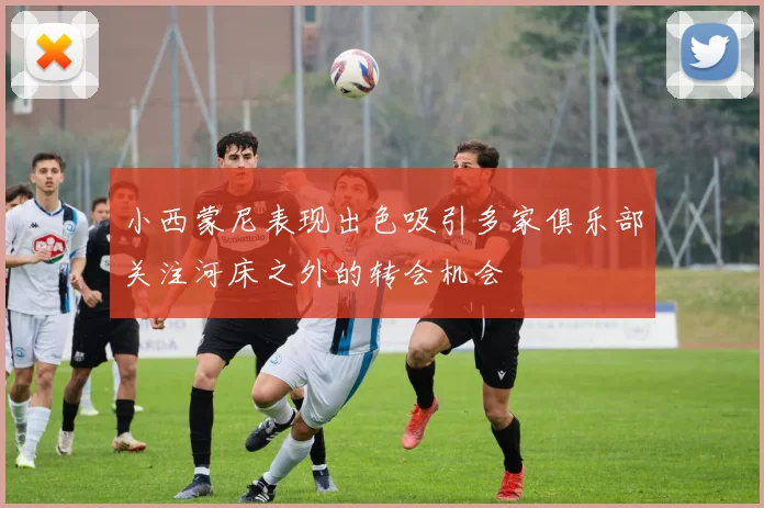 小西蒙尼表现出色吸引多家俱乐部关注河床之外的转会机会